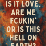 Is It Love, Are We Fuckin’, or Is This Hell on Earth?